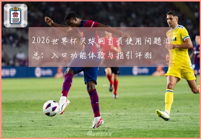 2026世界杯买球网首页使用问题汇总：入口功能体验与指引评测