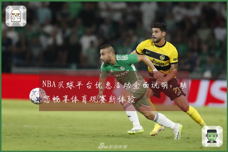 NBA买球平台优惠活动全面说明，助您畅享体育观赛新体验