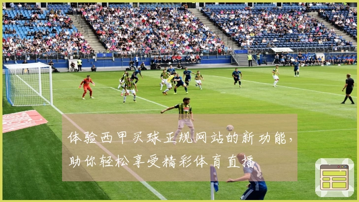 体验西甲买球正规网站的新功能，助你轻松享受精彩体育直播