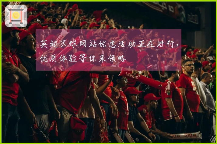 英超买球网站优惠活动正在进行，优质体验等你来领略