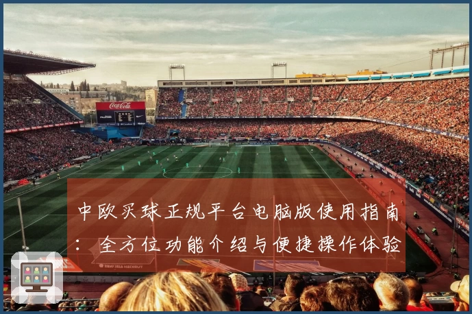 中欧买球正规平台电脑版使用指南:全方位功能介绍与便捷操作体验