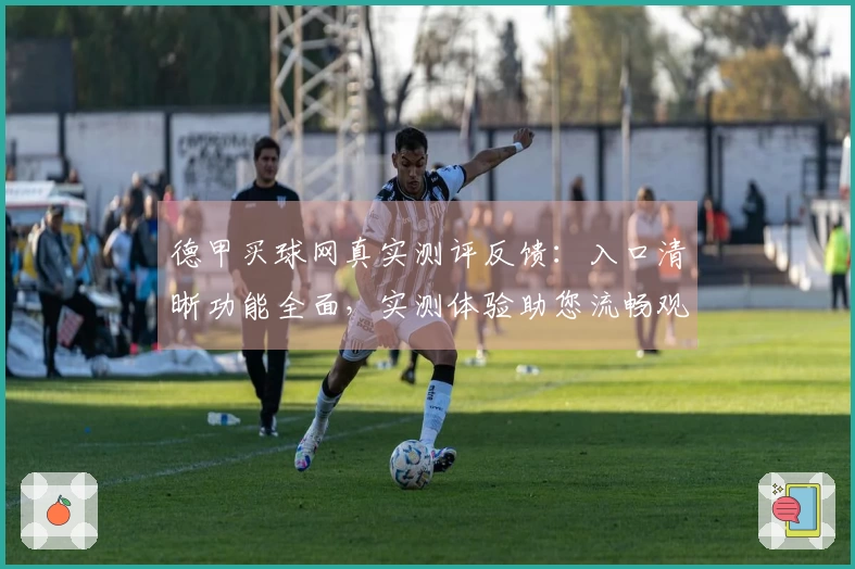 德甲买球网真实测评反馈：入口清晰功能全面，实测体验助您流畅观赛