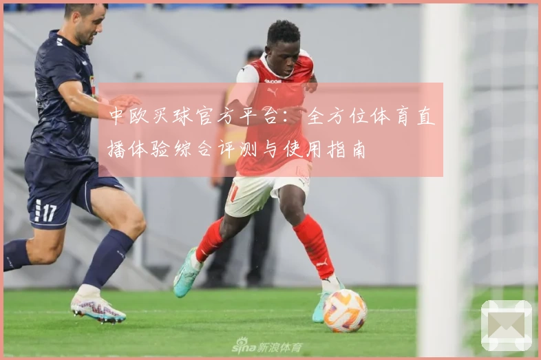 中欧买球官方平台：全方位体育直播体验综合评测与使用指南