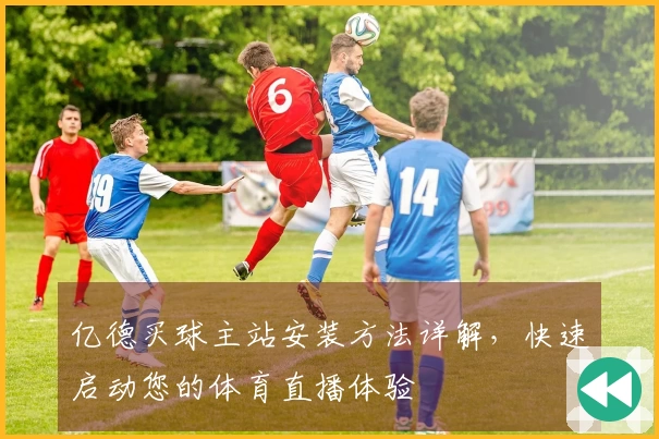 亿德买球主站安装方法详解，快速启动您的体育直播体验