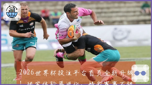2026世界杯投注平台首页全新升级！玩家体验再进化，精彩赛事不错过