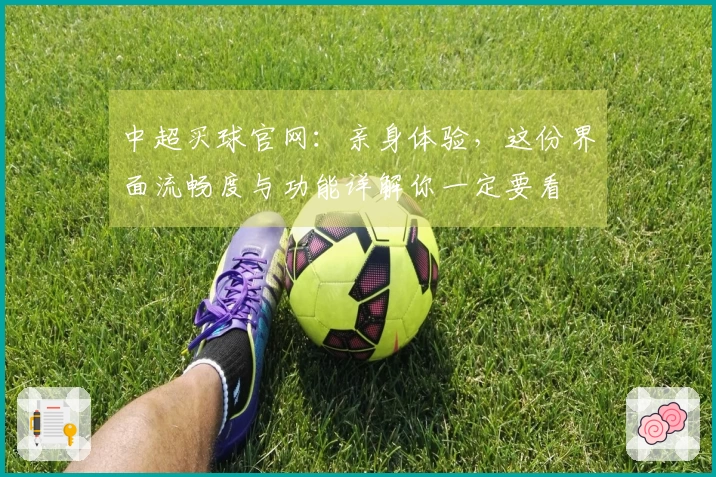 中超买球官网：亲身体验，这份界面流畅度与功能详解你一定要看