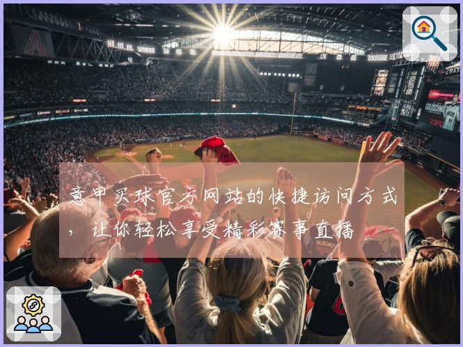 意甲买球官方网站的快捷访问方式，让你轻松享受精彩赛事直播