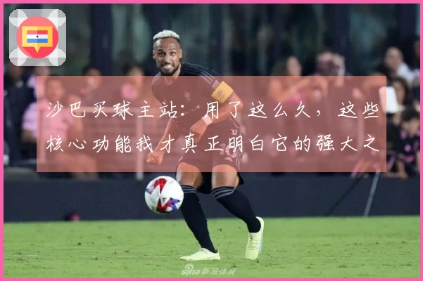 沙巴买球主站：用了这么久，这些核心功能我才真正明白它的强大之处