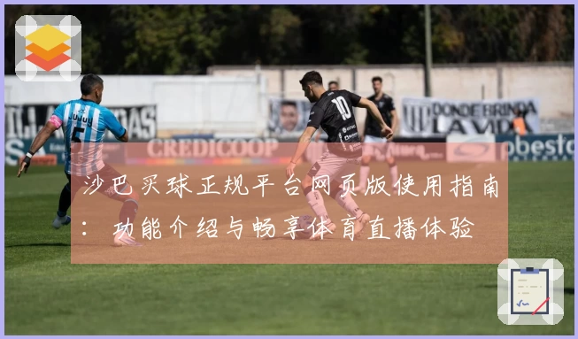 沙巴买球正规平台网页版使用指南：功能介绍与畅享体育直播体验
