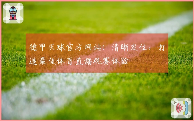 德甲买球官方网站：清晰定位，打造最佳体育直播观赛体验