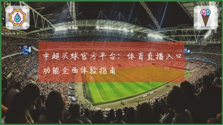 中超买球官方平台：体育直播入口功能全面体验指南