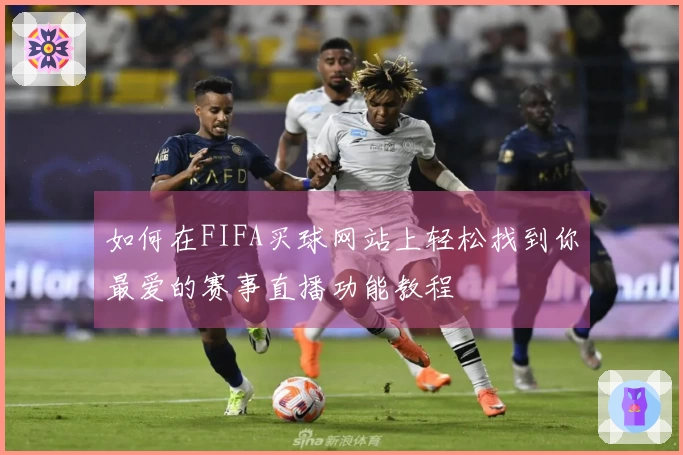 如何在FIFA买球网站上轻松找到你最爱的赛事直播功能教程