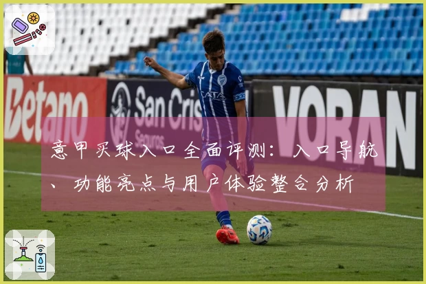 意甲买球入口全面评测：入口导航、功能亮点与用户体验整合分析