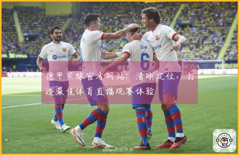 德甲买球官方网站：清晰定位，打造最佳体育直播观赛体验