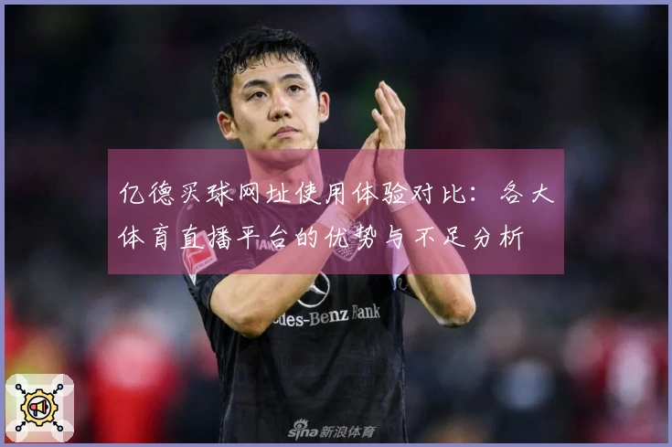 亿德买球网址使用体验对比：各大体育直播平台的优势与不足分析