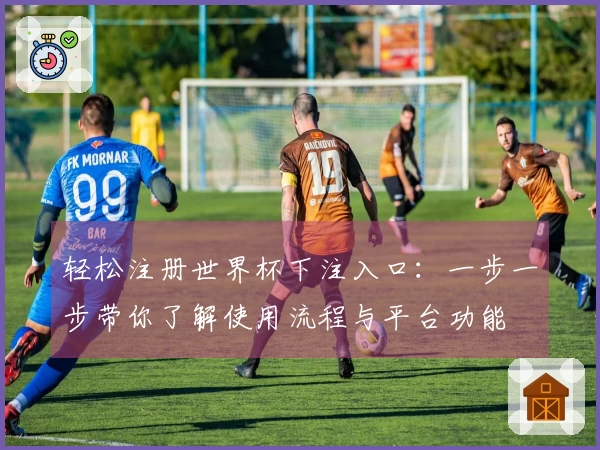 轻松注册世界杯下注入口：一步一步带你了解使用流程与平台功能