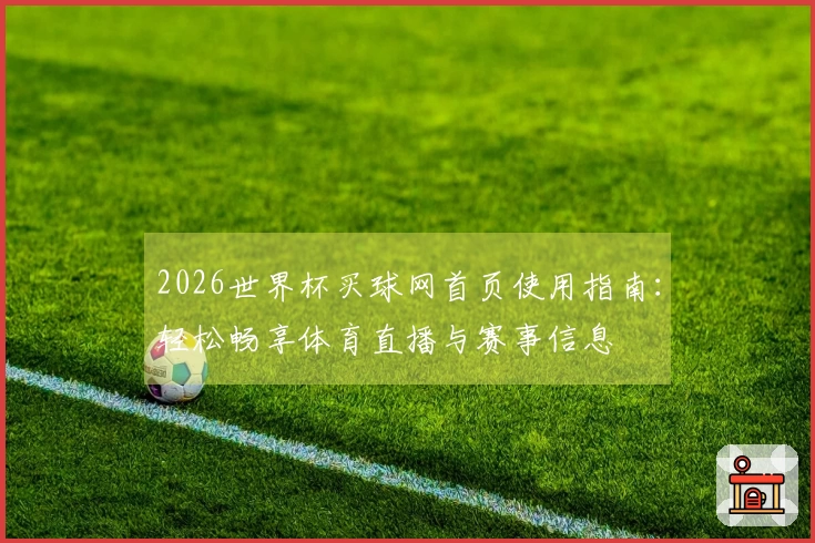 2026世界杯买球网首页使用指南：轻松畅享体育直播与赛事信息