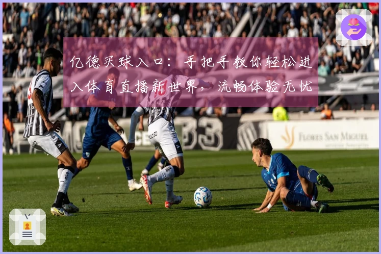 亿德买球入口：手把手教你轻松进入体育直播新世界，流畅体验无忧