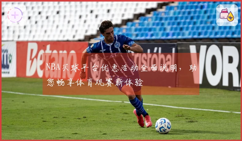 NBA买球平台优惠活动全面说明，助您畅享体育观赛新体验