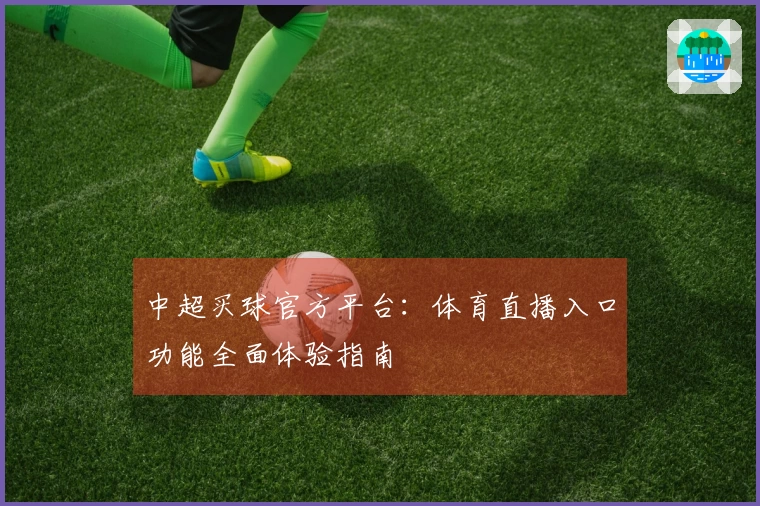 中超买球官方平台：体育直播入口功能全面体验指南